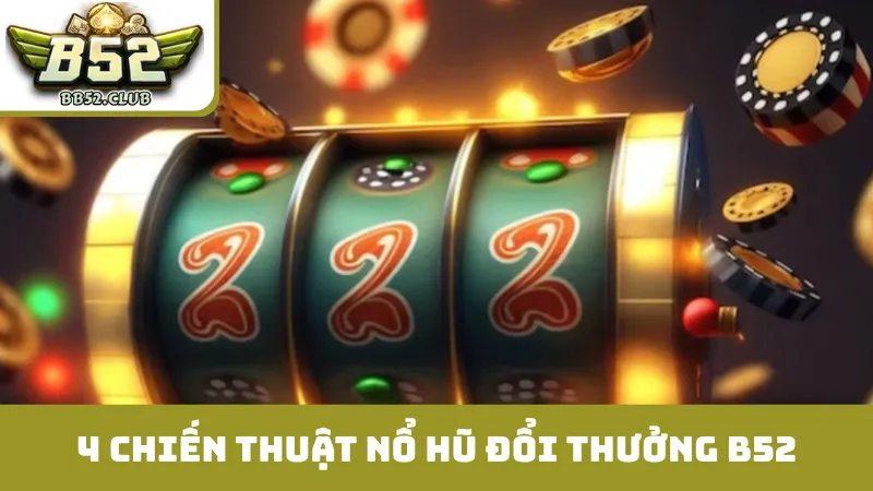 4 chiến thuật giúp thắng lớn trong nổ hũ đổi thưởng B52