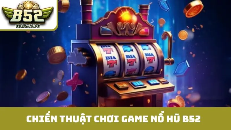 Chiến thuật chơi game nổ hũ B52 từ cao thủ