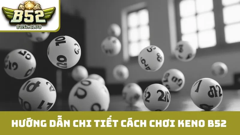 Hướng dẫn chi tiết cách chơi keno B52 cơ bản