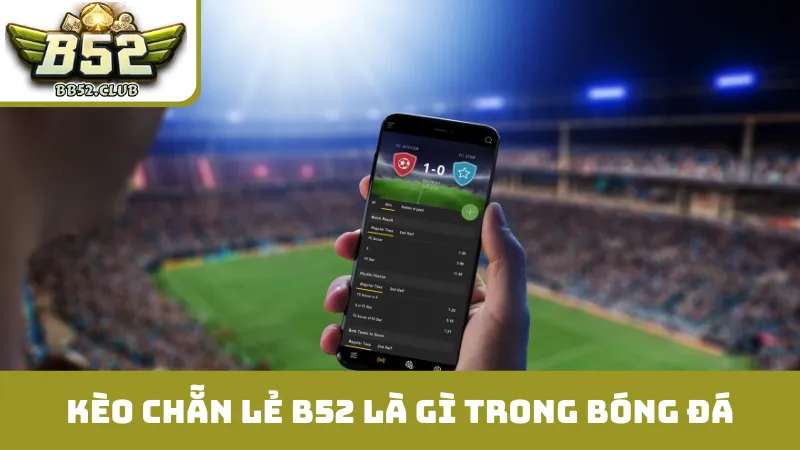 Kèo chẵn lẻ B52 là gì trong bóng đá?
