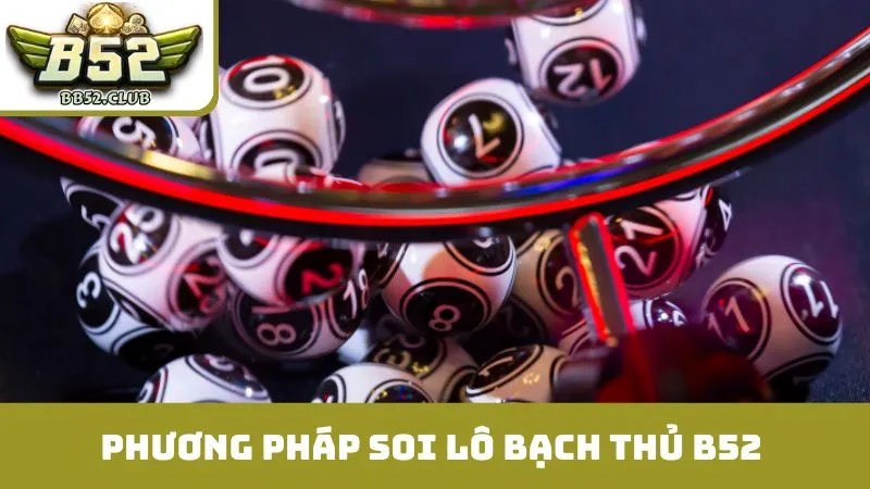 Phương pháp cơ bản để soi lô bạch thủ B52 hiệu quả