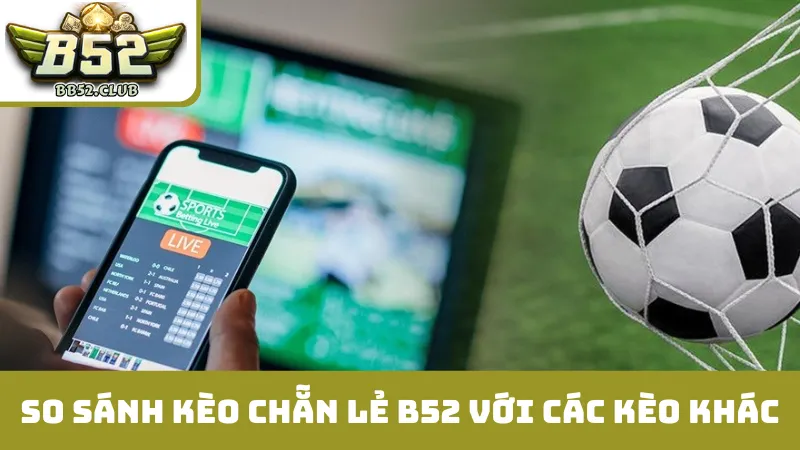 So sánh kèo chẵn lẻ B52 với các loại kèo khác