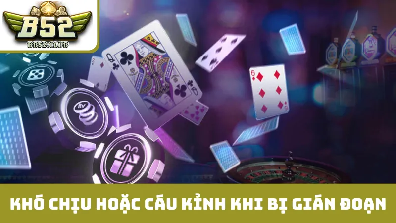 Cảm thấy khó chịu hoặc cáu kỉnh khi bị gián đoạn