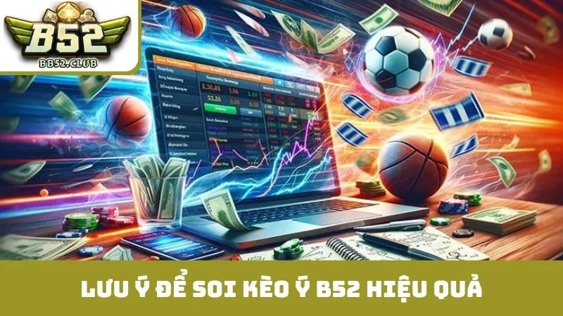Những lưu ý quan trọng để soi kèo Ý B52 hiệu quả