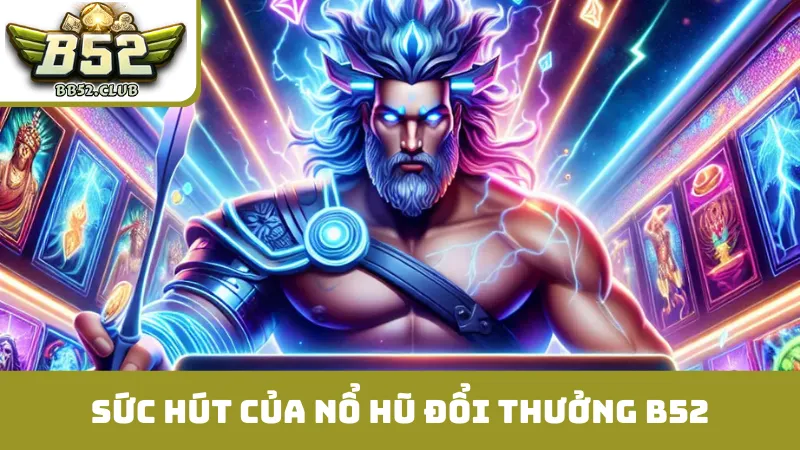 Phân tích sức hút vượt trội của nổ hũ đổi thưởng B52